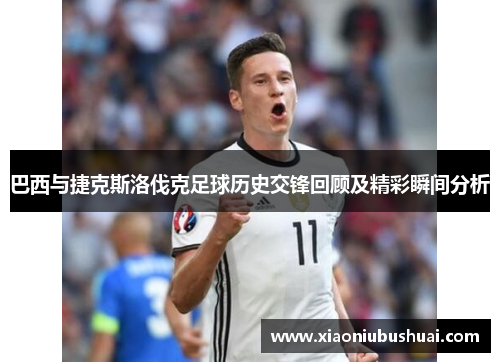巴西与捷克斯洛伐克足球历史交锋回顾及精彩瞬间分析